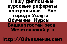 Пишу дипломные курсовые рефераты контрольные  - Все города Услуги » Обучение. Курсы   . Башкортостан респ.,Мечетлинский р-н